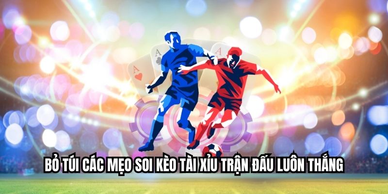 Bí Quyết Đặt Kèo Tài Xỉu Trận Đấu Hấp Dẫn Nhất Mỗi Ngày Bỏ túi các mẹo soi kèo tài xỉu trận đấu luôn thắng